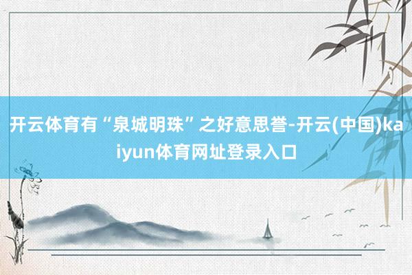 开云体育有“泉城明珠”之好意思誉-开云(中国)kaiyun体育网址登录入口