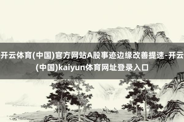 开云体育(中国)官方网站A股事迹边缘改善提速-开云(中国)kaiyun体育网址登录入口