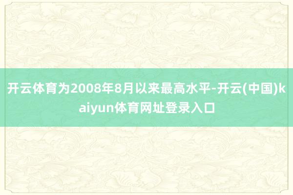 开云体育为2008年8月以来最高水平-开云(中国)kaiyun体育网址登录入口