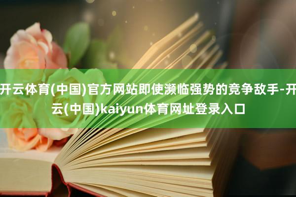 开云体育(中国)官方网站即使濒临强势的竞争敌手-开云(中国)kaiyun体育网址登录入口