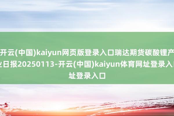 开云(中国)kaiyun网页版登录入口瑞达期货碳酸锂产业日报20250113-开云(中国)kaiyun体育网址登录入口