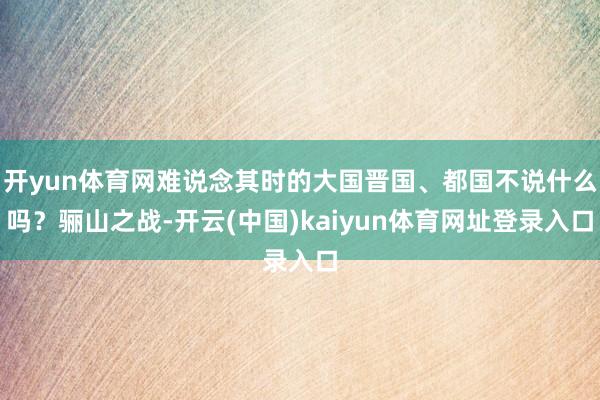 开yun体育网难说念其时的大国晋国、都国不说什么吗？骊山之战-开云(中国)kaiyun体育网址登录入口