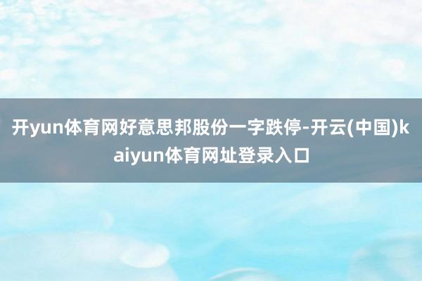 开yun体育网好意思邦股份一字跌停-开云(中国)kaiyun体育网址登录入口