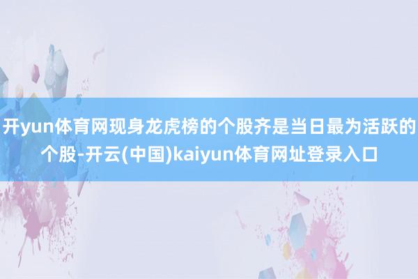 开yun体育网现身龙虎榜的个股齐是当日最为活跃的个股-开云(中国)kaiyun体育网址登录入口