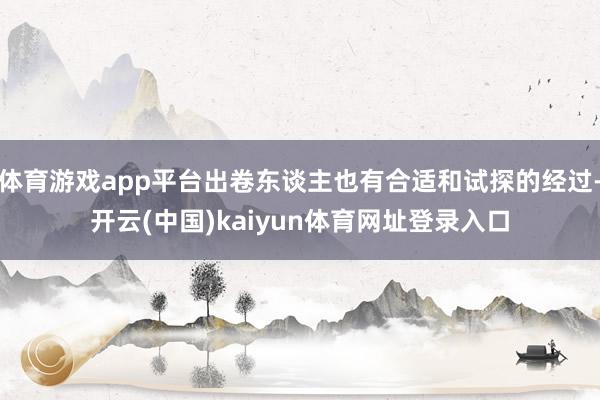 体育游戏app平台出卷东谈主也有合适和试探的经过-开云(中国)kaiyun体育网址登录入口