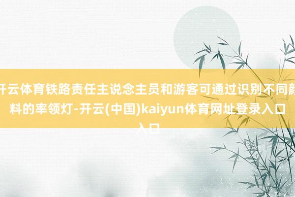 开云体育铁路责任主说念主员和游客可通过识别不同颜料的率领灯-开云(中国)kaiyun体育网址登录入口