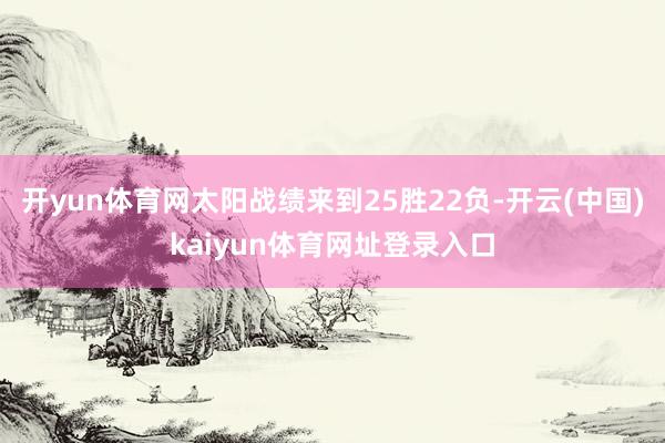 开yun体育网太阳战绩来到25胜22负-开云(中国)kaiyun体育网址登录入口