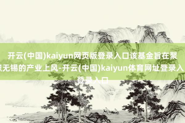 开云(中国)kaiyun网页版登录入口该基金旨在聚积无锡的产业上风-开云(中国)kaiyun体育网址登录入口