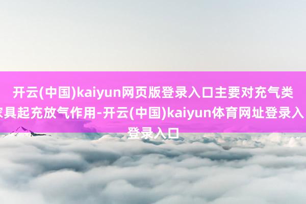 开云(中国)kaiyun网页版登录入口主要对充气类家具起充放气作用-开云(中国)kaiyun体育网址登录入口