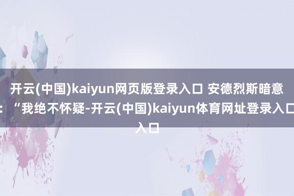 开云(中国)kaiyun网页版登录入口 安德烈斯暗意：“我绝不怀疑-开云(中国)kaiyun体育网址登录入口