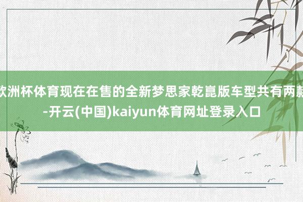 欧洲杯体育现在在售的全新梦思家乾崑版车型共有两款-开云(中国)kaiyun体育网址登录入口