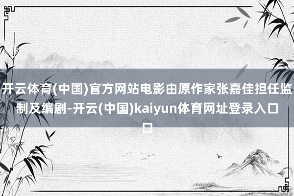 开云体育(中国)官方网站电影由原作家张嘉佳担任监制及编剧-开云(中国)kaiyun体育网址登录入口