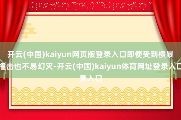 开云(中国)kaiyun网页版登录入口即便受到横暴撞击也不易幻灭-开云(中国)kaiyun体育网址登录入口