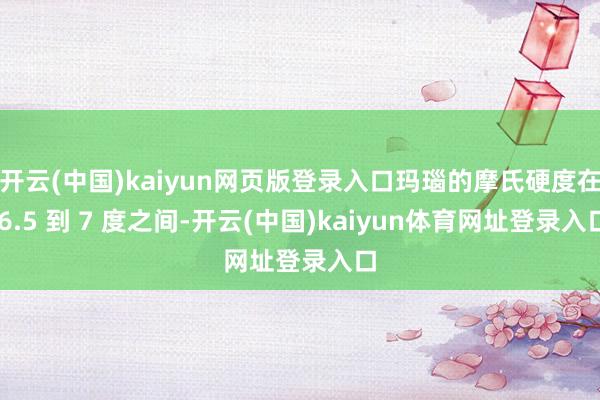 开云(中国)kaiyun网页版登录入口玛瑙的摩氏硬度在 6.5 到 7 度之间-开云(中国)kaiyun体育网址登录入口