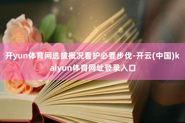 开yun体育网选拔概况看护必要步伐-开云(中国)kaiyun体育网址登录入口