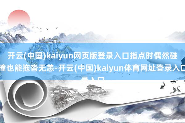 开云(中国)kaiyun网页版登录入口指点时偶然碰撞也能拖沓无恙-开云(中国)kaiyun体育网址登录入口