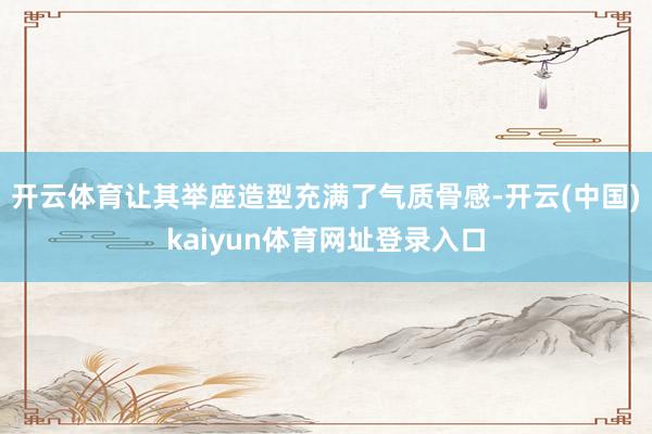 开云体育让其举座造型充满了气质骨感-开云(中国)kaiyun体育网址登录入口