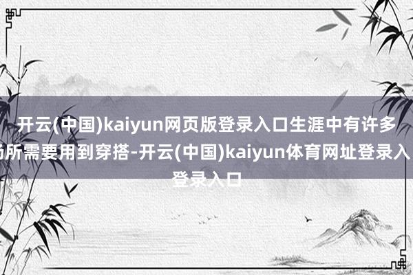 开云(中国)kaiyun网页版登录入口生涯中有许多场所需要用到穿搭-开云(中国)kaiyun体育网址登录入口