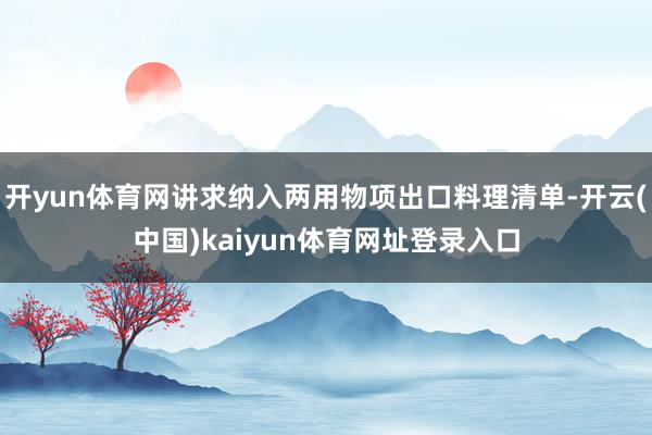 开yun体育网讲求纳入两用物项出口料理清单-开云(中国)kaiyun体育网址登录入口
