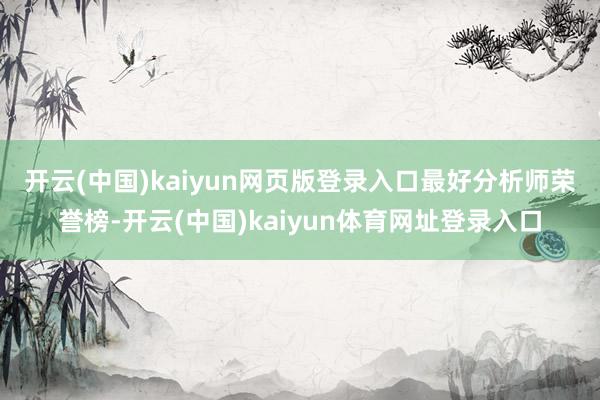 开云(中国)kaiyun网页版登录入口 最好分析师荣誉榜-开云(中国)kaiyun体育网址登录入口