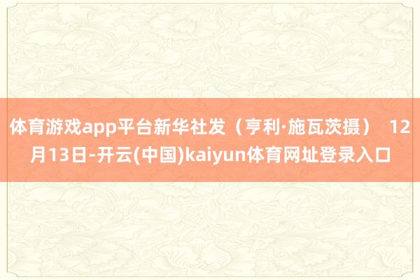 体育游戏app平台新华社发(亨利·施瓦茨摄) 12月13日-开云(中国)kaiyun体育网址登录入口