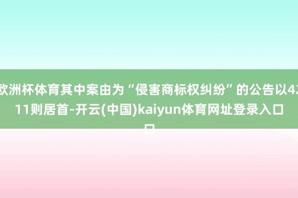 欧洲杯体育其中案由为“侵害商标权纠纷”的公告以4211则居首-开云(中国)kaiyun体育网址登录入口
