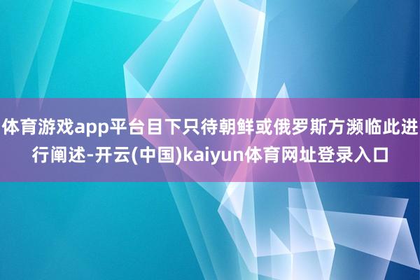 体育游戏app平台目下只待朝鲜或俄罗斯方濒临此进行阐述-开云(中国)kaiyun体育网址登录入口