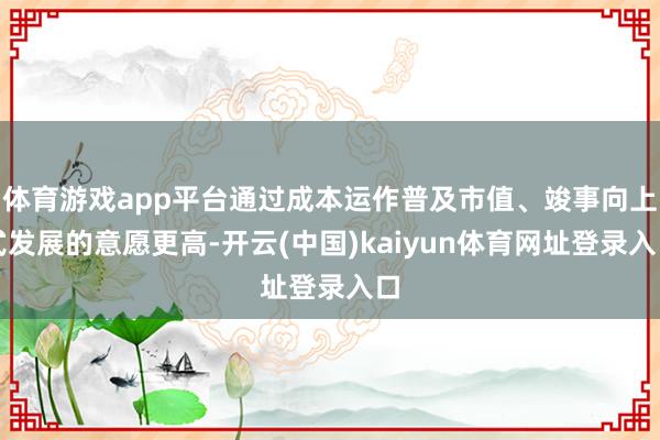 体育游戏app平台通过成本运作普及市值、竣事向上式发展的意愿更高-开云(中国)kaiyun体育网址登录入口
