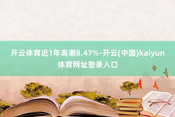 开云体育近1年高潮8.47%-开云(中国)kaiyun体育网址登录入口