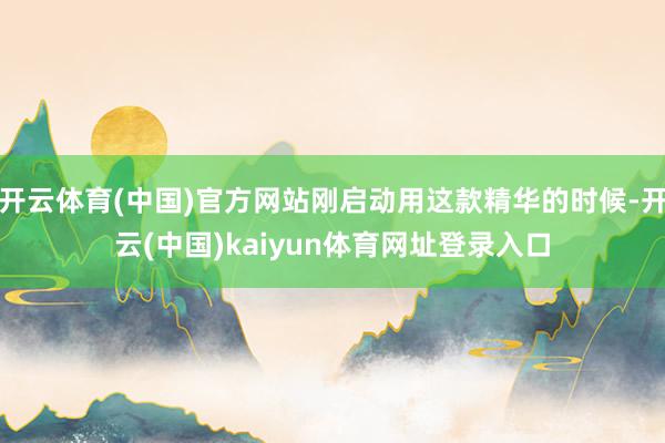 开云体育(中国)官方网站刚启动用这款精华的时候-开云(中国)kaiyun体育网址登录入口