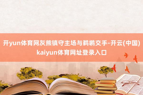 开yun体育网灰熊镇守主场与鹈鹕交手-开云(中国)kaiyun体育网址登录入口