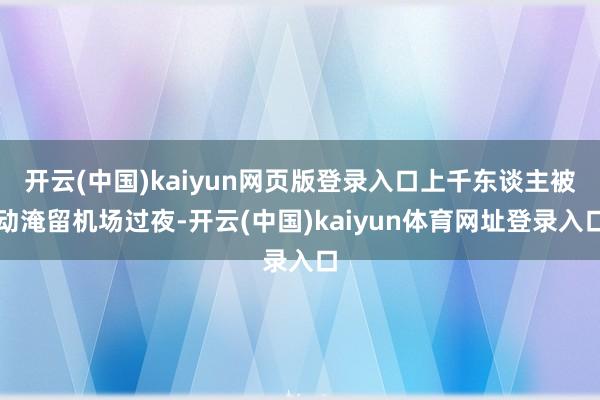 开云(中国)kaiyun网页版登录入口上千东谈主被动淹留机场过夜-开云(中国)kaiyun体育网址登录入口