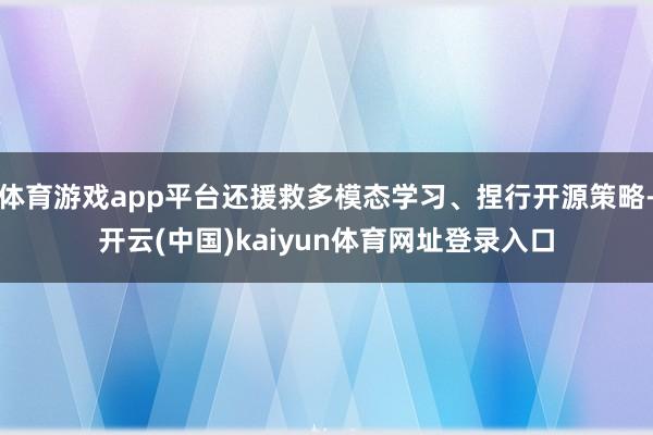 体育游戏app平台还援救多模态学习、捏行开源策略-开云(中国)kaiyun体育网址登录入口