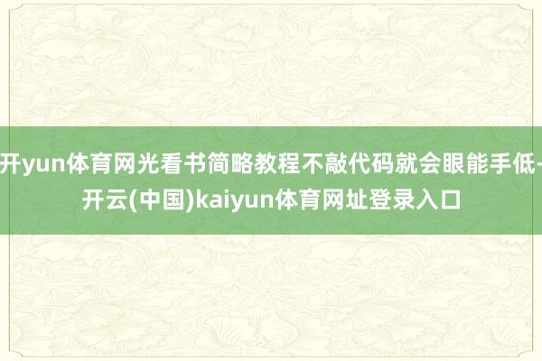 开yun体育网光看书简略教程不敲代码就会眼能手低-开云(中国)kaiyun体育网址登录入口