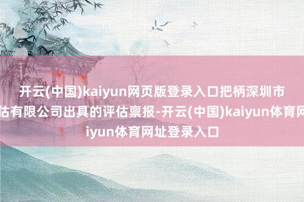 开云(中国)kaiyun网页版登录入口　　把柄深圳市中锋钞票评估有限公司出具的评估禀报-开云(中国)kaiyun体育网址登录入口