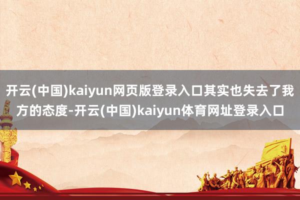 开云(中国)kaiyun网页版登录入口其实也失去了我方的态度-开云(中国)kaiyun体育网址登录入口