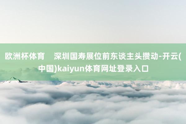 欧洲杯体育    深圳国寿展位前东谈主头攒动-开云(中国)kaiyun体育网址登录入口