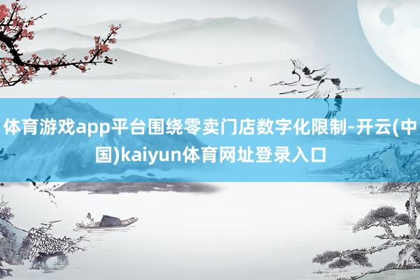体育游戏app平台围绕零卖门店数字化限制-开云(中国)kaiyun体育网址登录入口